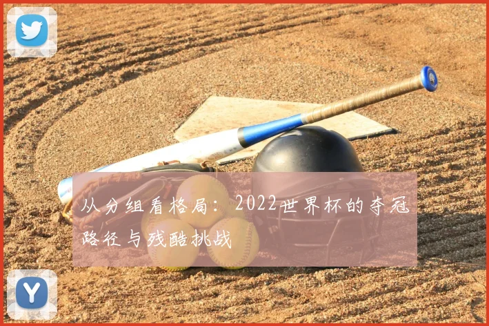 从分组看格局：2022世界杯的夺冠路径与残酷挑战