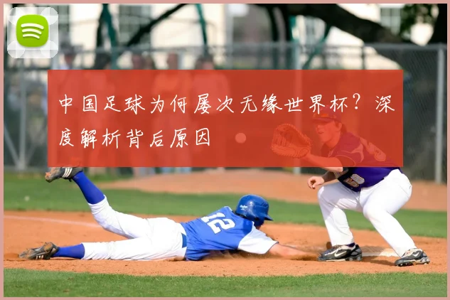 中国足球为何屡次无缘世界杯?深度解析背后原因