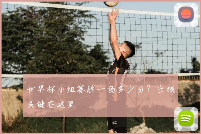 世界杯小组赛胜一场多少分?出线关键在这里