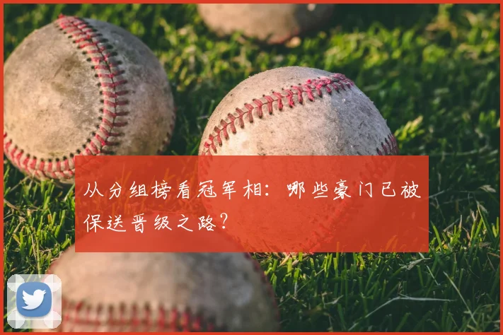 从分组榜看冠军相：哪些豪门已被保送晋级之路？