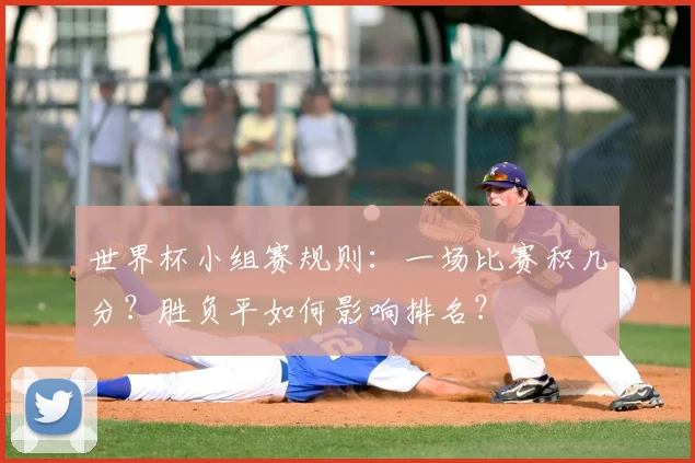 世界杯小组赛规则:一场比赛积几分?胜负平如何影响排名?