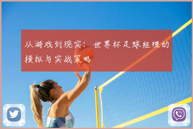 从游戏到现实：世界杯足球经理的模拟与实战策略