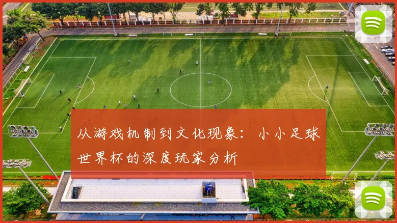 从游戏机制到文化现象:小小足球世界杯的深度玩家分析