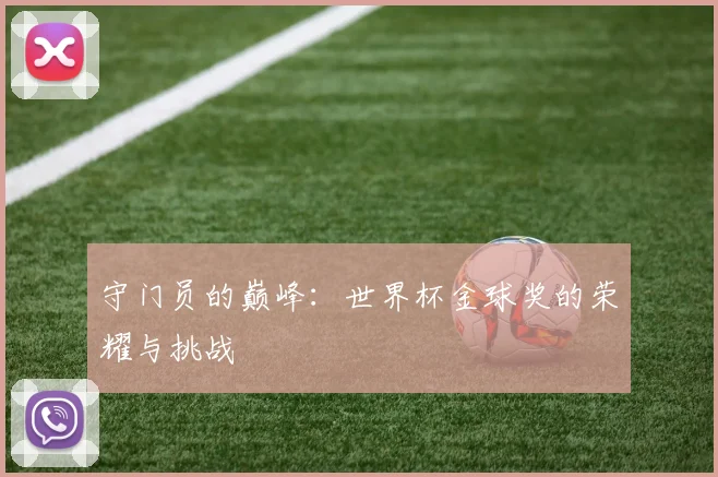守门员的巅峰:世界杯金球奖的荣耀与挑战