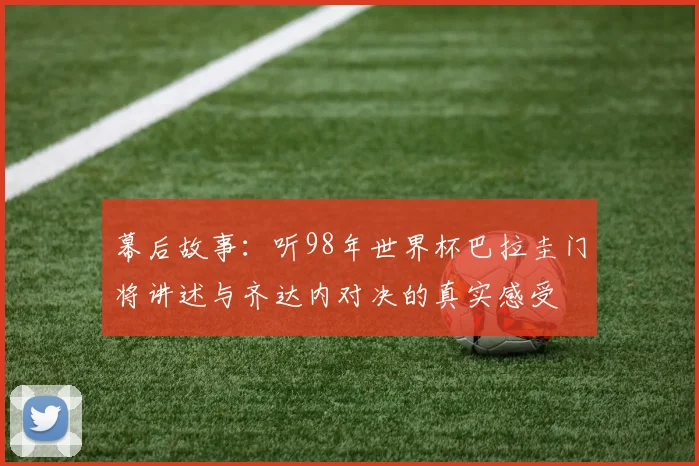 幕后故事：听98年世界杯巴拉圭门将讲述与齐达内对决的真实感受