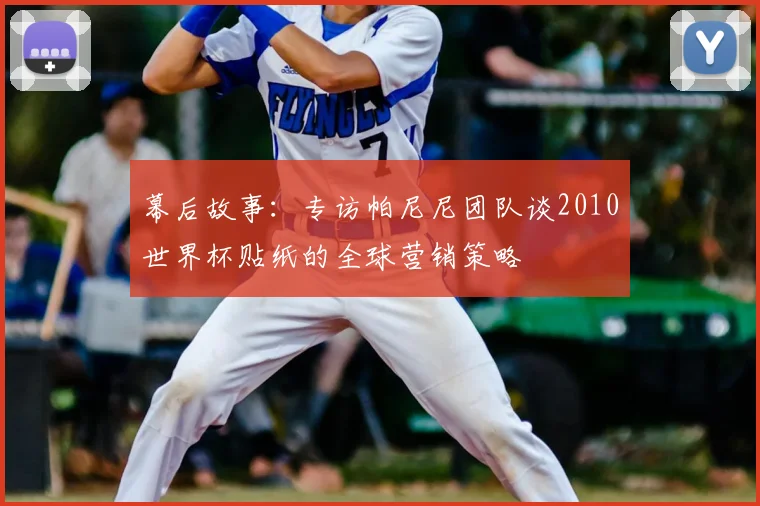 幕后故事：专访帕尼尼团队谈2010世界杯贴纸的全球营销策略