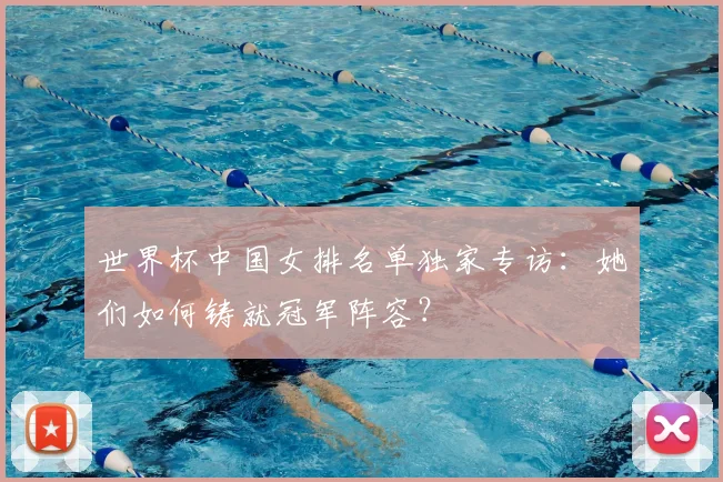 世界杯中国女排名单独家专访:她们如何铸就冠军阵容?