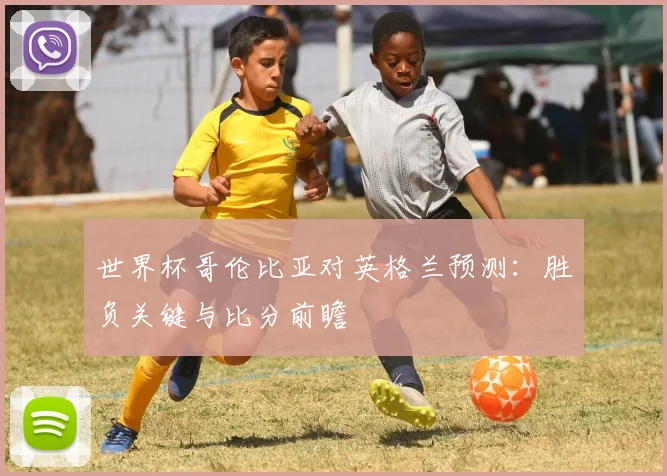 世界杯哥伦比亚对英格兰预测：胜负关键与比分前瞻