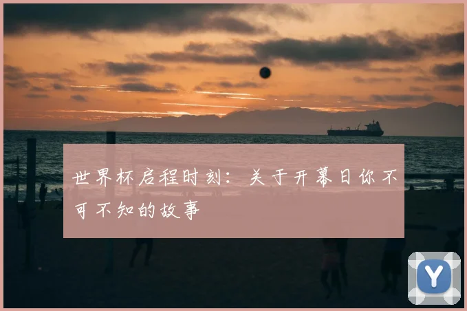 世界杯启程时刻：关于开幕日你不可不知的故事