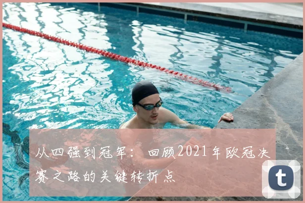 从四强到冠军：回顾2021年欧冠决赛之路的关键转折点