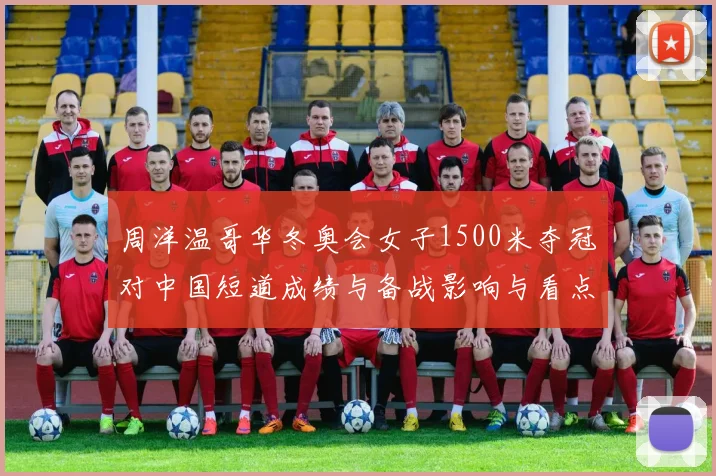 周洋温哥华冬奥会女子1500米夺冠对中国短道成绩与备战影响与看点