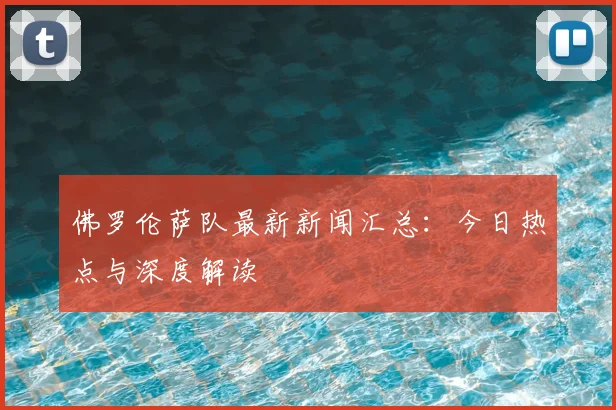 佛罗伦萨队最新新闻汇总：今日热点与深度解读