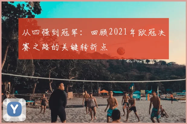 从四强到冠军：回顾2021年欧冠决赛之路的关键转折点