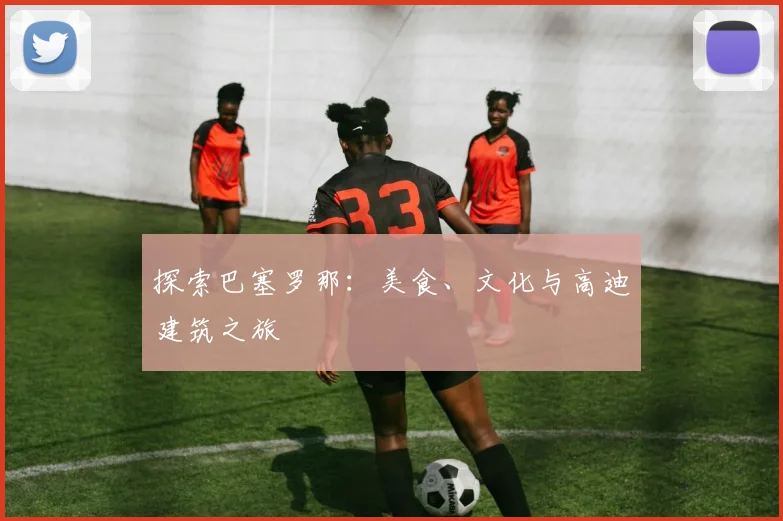 探索巴塞罗那:美食、文化与高迪建筑之旅