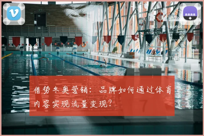 借势冬奥营销：品牌如何通过体育内容实现流量变现？