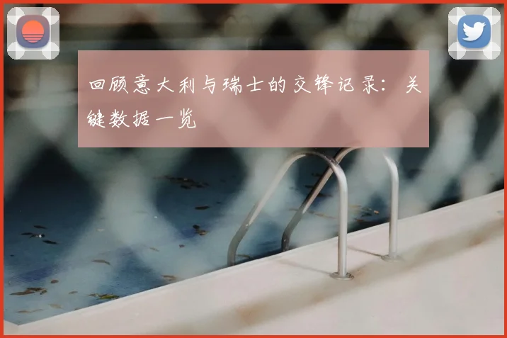 回顾意大利与瑞士的交锋记录：关键数据一览