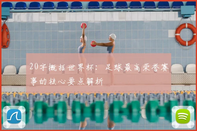 20字概括世界杯：足球最高荣誉赛事的核心要点解析