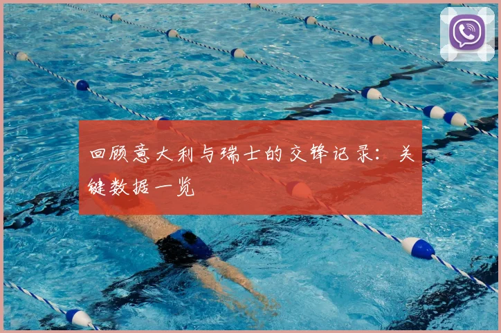 回顾意大利与瑞士的交锋记录：关键数据一览