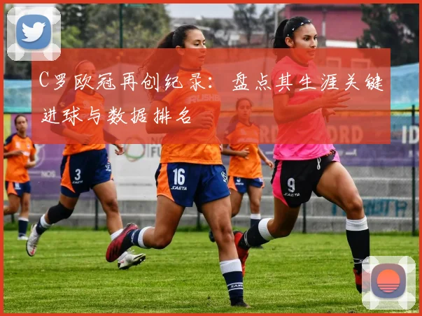 C罗欧冠再创纪录：盘点其生涯关键进球与数据排名