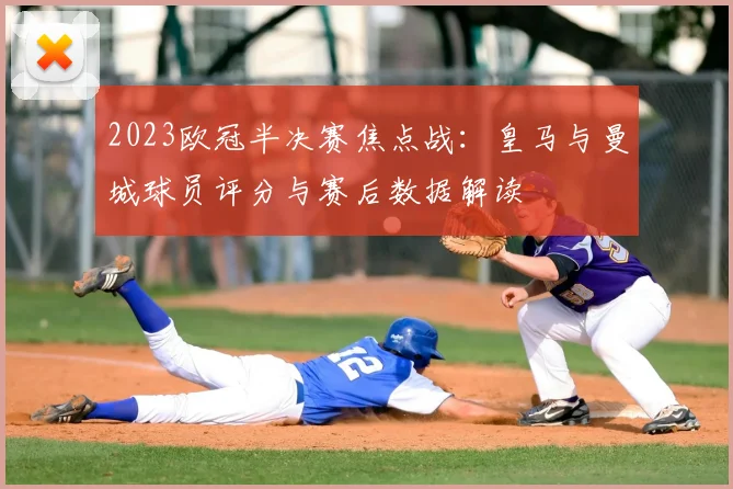 2023欧冠半决赛焦点战：皇马与曼城球员评分与赛后数据解读