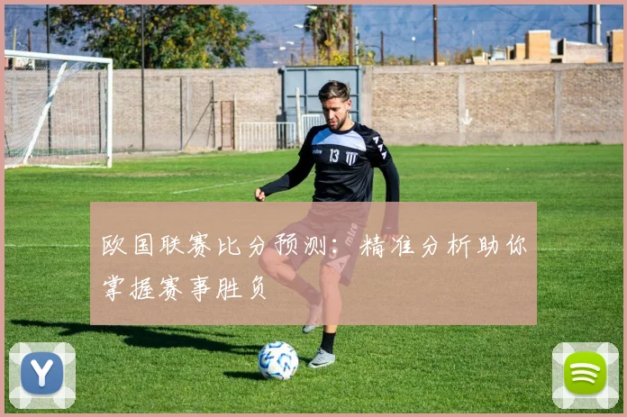 欧国联赛比分预测：精准分析助你掌握赛事胜负