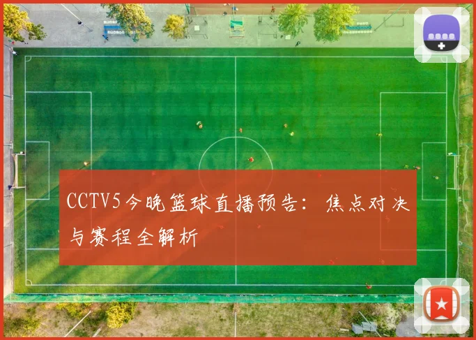 CCTV5今晚篮球直播预告：焦点对决与赛程全解析