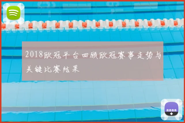 2018欧冠平台回顾欧冠赛事走势与关键比赛结果