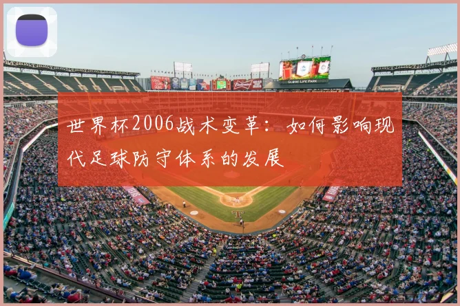 世界杯2006战术变革：如何影响现代足球防守体系的发展