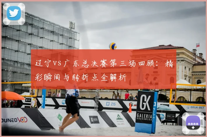辽宁vs广东总决赛第三场回顾:精彩瞬间与转折点全解析