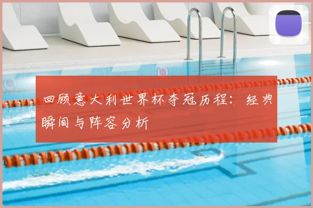 回顾意大利世界杯夺冠历程：经典瞬间与阵容分析