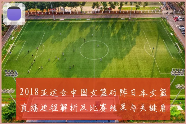 2018亚运会中国女篮对阵日本女篮直播进程解析及比赛结果与关键看点