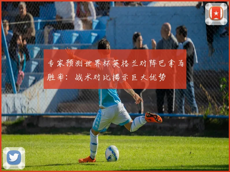 专家预测世界杯英格兰对阵巴拿马胜率：战术对比揭示巨大优势